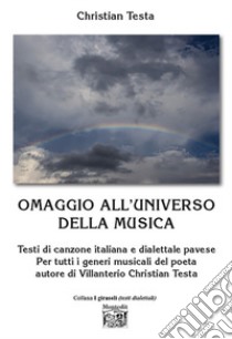 Omaggio all'universo della musica. Testi di canzone italiana e dialettale pavese Per tutti i generi musicali del poeta autore di Villanterio libro di Testa Christian