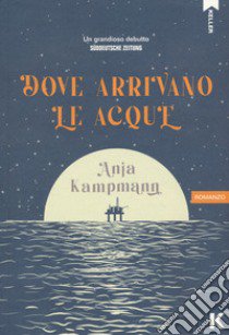 Dove arrivano le acque libro di Kampmann Anja