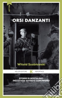 Orsi danzanti. Storie di nostalgici della vita sotto il comunismo libro di Szablowski Witold