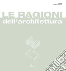 Le ragioni dell'architettura. Frammenti di razionalità eletti a matrici del progetto di architettura libro di Casadei G. M. (cur.)