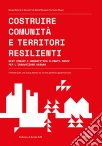 Costruire comunità e territori resilienti. Beni comuni e urbanistica climate-proof per l'innovazione urbana libro di Businaro Giorgia; Litt Giovanni; Maragno Denis