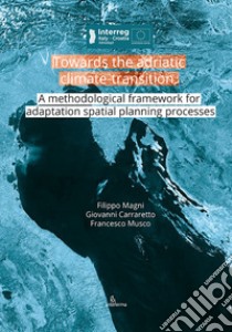 Towards the adriatic climate-transition. A methodological framework for adaptation spatial planning processes libro di Magni Filippo; Carraretto Giovanni; Musco Francesco