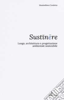 Sustinêre. Luogo, architettura e progettazione ambientale sostenibile libro di Condotta Massimiliano