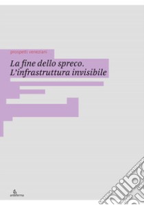 La fine dello spreco. L'infrastruttura invisibile. Ediz. illustrata libro di Flora L. (cur.); Razzini A. (cur.)