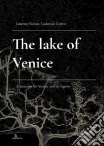 The lake of Venice. A scenario for Venice and its lagoon libro di Fabian Lorenzo; Centis Ludovico