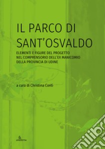 Il parco di Sant'Osvaldo. Elementi e figure del progetto nel comprensorio dell'ex manicomio della provincia di Udine libro di Conti C. (cur.)