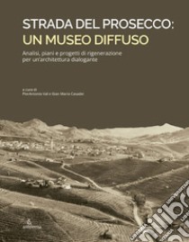 Strada del Prosecco: un museo diffuso. Analisi, piani e progetti di rigenerazione per un'architettura dialogante libro di Val P. (cur.); Casadei G. M. (cur.)