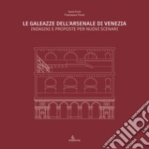 Le Galeazze dell'Arsenale di Venezia. Indagini e proposte per nuovi scenari. Catalogo della mostra degli studenti dell'Università Iuav di Venezia. Ediz. illustrata libro di Forti Ilaria; Trovò Francesco