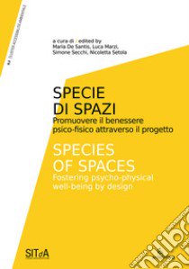 Specie di Spazi. Promuovere il benessere psico-fisico attraverso il progetto-Species of Spaces. Fostering psycho-physical well-being by design. Ediz. illustrata libro di De Santis M. (cur.); Marzi L. (cur.); Secchi S. (cur.)