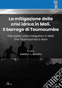 La mitigazione della crisi idrica in Mali. Il barrage di Toumoumba-The water crisis mitigation in Mali. The Toumoumba's dam. Ediz. bilingue libro di Baratta A. (cur.)