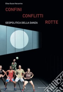 Confini conflitti rotte. Geopolitica della danza libro di Guzzo Vaccarino Elisa