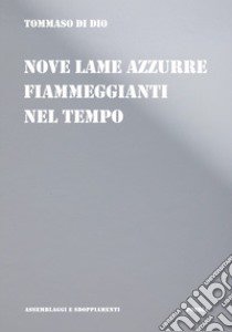 Nove lame azzurre fiammeggianti nel tempo. Poesie, immagini, descrizioni, lettere, favole 2003-2020 libro di Di Dio Tommaso