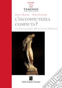 L'incompiutezza-compiuta? Una lettura psicologica delle tre Pietà di Michelangelo libro di Olivero Gisella; Saponaro Marta