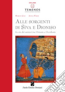 Alle sorgenti di Sìva e Dioniso. Le vie dei misteri tra Oriente e Occidente libro di Gay Marco; Periz Anna