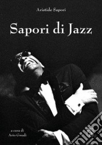 Sapori di Jazz. Ediz. illustrata libro di Sapori Aristide; Gnudi A. (cur.)