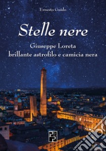 Stelle nere. Giuseppe Loreta. Brillante astrofilo e camicia nera libro di Guido Ernesto