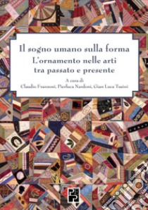 Il sogno umano sulla forma. L'ornamento nelle arti tra passato e presente libro di Franzoni C. (cur.); Nardoni P. (cur.); Tusini G. L. (cur.)