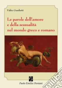 Le parole dell'amore e della sessualità nel mondo greco e romano libro di Gambetti Fabio