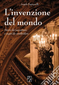 L'invenzione del mondo. Storie da raccontare e sogni da condividere libro di Pagnanelli Angela