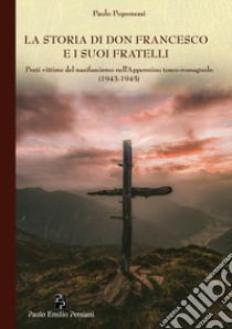 La storia di don Francesco e i suoi fratelli. Preti vittime del nazifascismo nell'Appennino tosco-romagnolo (1943-1945) libro di Poponessi Paolo