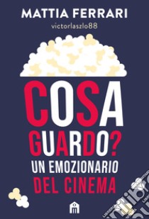 Cosa guardo? Un emozionario del cinema libro di Ferrari Mattia (Influencer cinematografico)