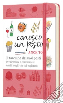 Conosco un posto. Anch'io. Il taccuino dei «tuoi» posti per ricordare e commentare tutti i luoghi che hai esplorato libro di Zanzi Caterina