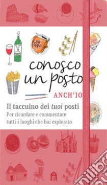 Conosco un posto. Anch'io. Il taccuino dei «tuoi» posti per ricordare e commentare tutti i luoghi che hai esplorato libro di Zanzi Caterina