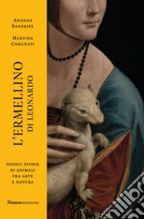 L'ermellino di Leonardo. Dodici storie di animali fra arte e natura. Ediz. illustrata libro di Banerjee Ananda; Corgnati Martina