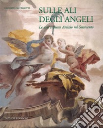 Sulle ali degli angeli. Le arti a Busto Arsizio nel Settecento libro di Pacciarotti Giuseppe