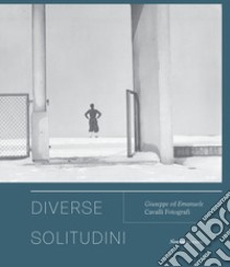 Diverse solitudini. Giuseppe ed Emanuele Cavalli fotografi. Catalogo della mostra (Senigallia, 3 maggio-20 giugno 2021). Ediz. illustrata libro di Madesani A. (cur.); Biondi K. (cur.); Venditti A. (cur.)