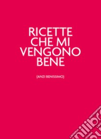 Ricette che mi vengono bene (anzi benissimo). Nuova ediz. libro