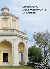 Lo scrigno del Sacro Monte di Varese. Caso studio per la conservazione programmata dei Sacri Monti libro