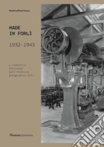 Made in Forlì. 1932-1943. L'industria forlivese nell'Archivio fotografico Zoli libro di Mambelli M. (cur.); Monti F. (cur.); Mengoli E. (cur.)