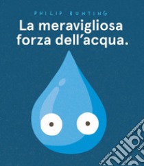 La meravigliosa forza dell'acqua. Ediz. a colori libro di Bunting Philip