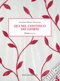 Qui nel continuo dei giorni libro di Pecchini Antonio Maria