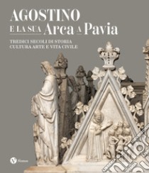 Agostino e la sua Arca a Pavia. Tredici secoli di storia, cultura, arte e vita civile. Ediz. illustrata libro di Dionigi R. (cur.)