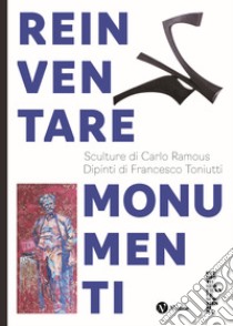 Reinventare monumenti. Sculture di Carlo Ramous. Dipinti di Francesco Toniutti. Nuova ediz. libro di Frangi G. (cur.)