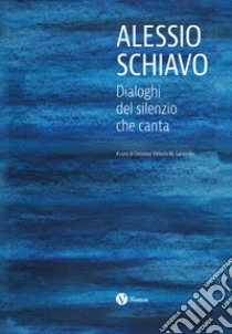 Alessio Schiavo. Dialoghi del silenzio che canta. Ediz. illustrata libro di Garavello C. V. M. (cur.)