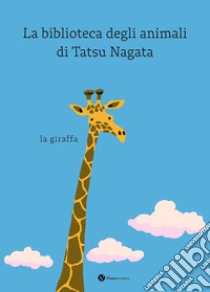 La giraffa. La biblioteca degli animali di Tatsu Nagata. Ediz. a colori libro di Nagata Tatsu