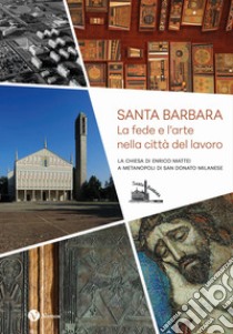 Santa Barbara. La fede e l'arte nella città del lavoro. La chiesa di Enrico Mattei a Metanopoli di San Donato Milanese libro di Anselmi A. (cur.)