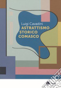 Astrattismo storico comasco libro di Cavadini Luigi