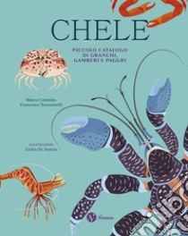 Chele. Piccolo catalogo di granchi, gamberi e paguri. Ediz. a colori libro di Colombo Marco; Tomasinelli Francesco