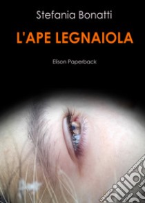 L'ape legnaiola libro di Bonatti Stefania