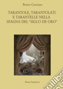 Tarantole, tarantolati e tarantelle nella Spagna del «Siglo de oro» libro di Casciano Bruno