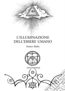 L'illuminazione dell'essere umano libro di Dottor Rebis