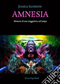 Amnesia. Memorie di una viaggiatrice nel tempo libro di Icestorm Jessica