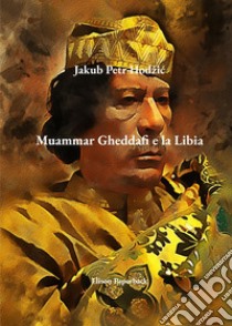 Muammar Gheddafi e la Libia libro di Hodzic Jakub Petr