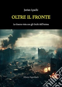 Oltre il fronte. La guerra vista con gli occhi dell'anima. Nuova ediz. libro di Lyachi Jurian