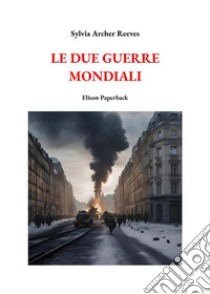 Le due guerre mondiali. Nuova ediz. libro di Archer Reeves Sylvia