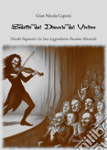 Sedotto dal diavolo del violino. Niccolò Paganini e la sua leggendaria passione musicale libro di Caponi Gian Nicola